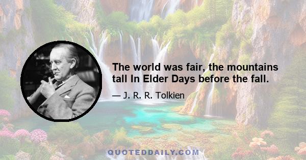 The world was fair, the mountains tall In Elder Days before the fall.