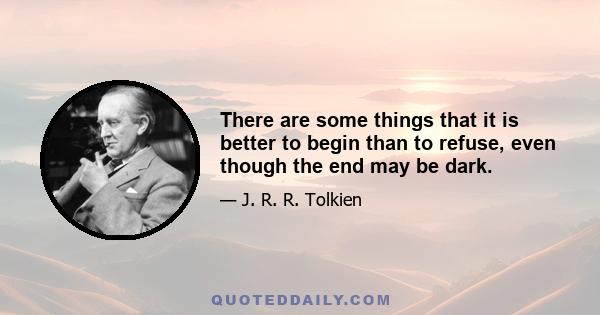 There are some things that it is better to begin than to refuse, even though the end may be dark.