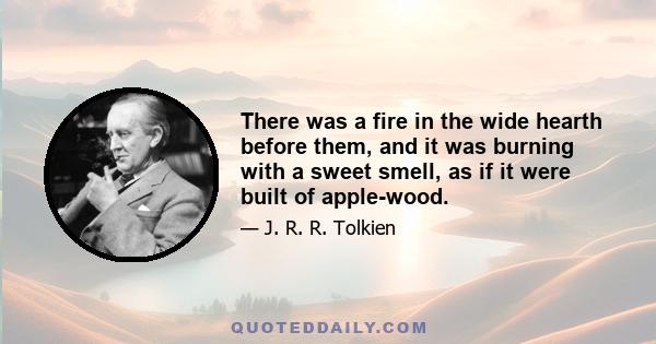 There was a fire in the wide hearth before them, and it was burning with a sweet smell, as if it were built of apple-wood.