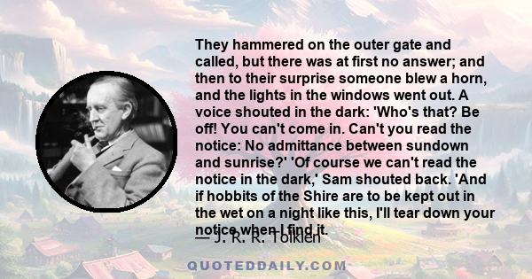 They hammered on the outer gate and called, but there was at first no answer; and then to their surprise someone blew a horn, and the lights in the windows went out. A voice shouted in the dark: 'Who's that? Be off! You 