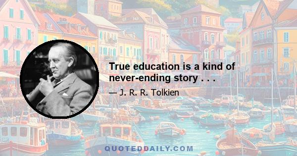 True education is a kind of never-ending story . . .