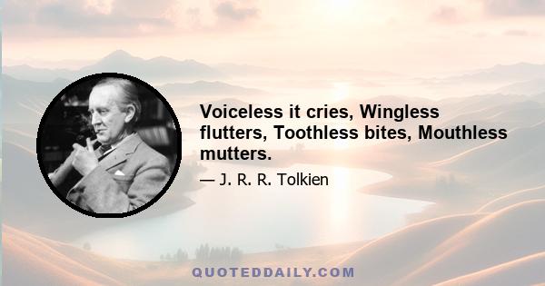 Voiceless it cries, Wingless flutters, Toothless bites, Mouthless mutters.