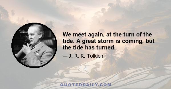 We meet again, at the turn of the tide. A great storm is coming, but the tide has turned.