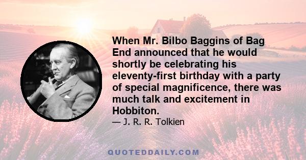 When Mr. Bilbo Baggins of Bag End announced that he would shortly be celebrating his eleventy-first birthday with a party of special magnificence, there was much talk and excitement in Hobbiton.