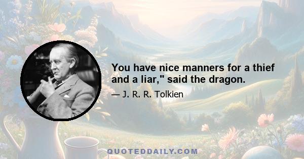 You have nice manners for a thief and a liar, said the dragon.