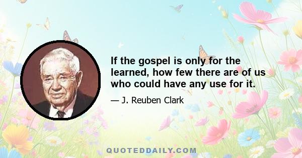 If the gospel is only for the learned, how few there are of us who could have any use for it.