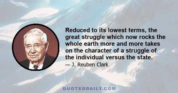 Reduced to its lowest terms, the great struggle which now rocks the whole earth more and more takes on the character of a struggle of the individual versus the state.