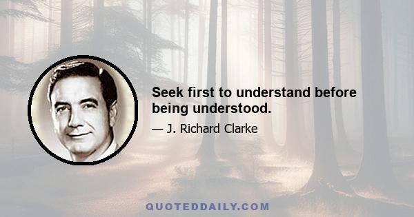 Seek first to understand before being understood.