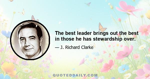 The best leader brings out the best in those he has stewardship over.