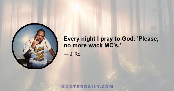 Every night I pray to God: 'Please, no more wack MC's.'