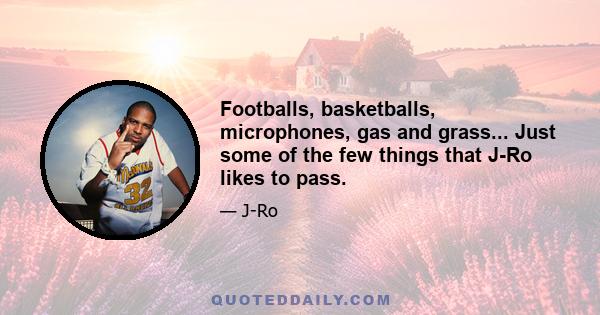 Footballs, basketballs, microphones, gas and grass... Just some of the few things that J-Ro likes to pass.