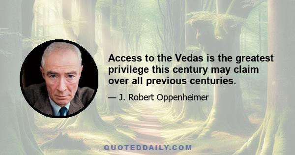 Access to the Vedas is the greatest privilege this century may claim over all previous centuries.