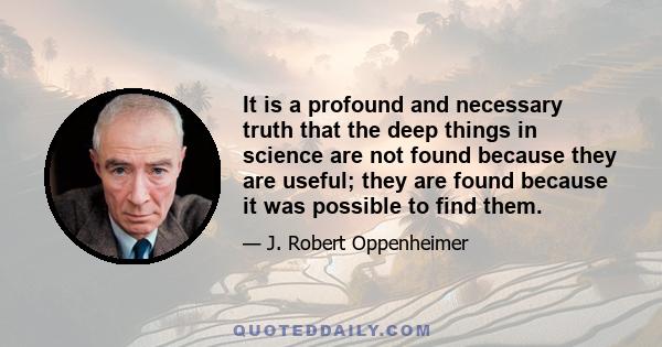 It is a profound and necessary truth that the deep things in science are not found because they are useful; they are found because it was possible to find them.