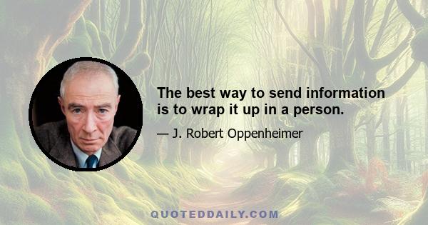 The best way to send information is to wrap it up in a person.