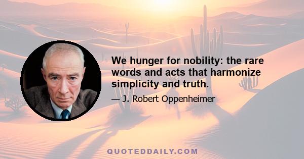 We hunger for nobility: the rare words and acts that harmonize simplicity and truth.