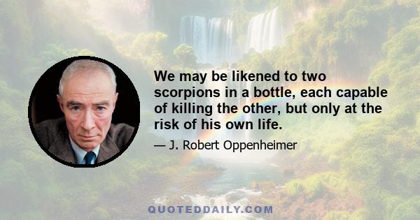 We may be likened to two scorpions in a bottle, each capable of killing the other, but only at the risk of his own life.