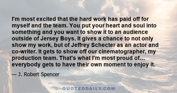 I'm most excited that the hard work has paid off for myself and the team. You put your heart and soul into something and you want to show it to an audience outside of Jersey Boys. It gives a chance to not only show my