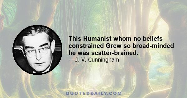 This Humanist whom no beliefs constrained Grew so broad-minded he was scatter-brained.