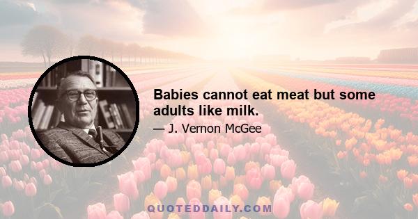 Babies cannot eat meat but some adults like milk.