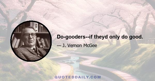 Do-gooders--if theyd only do good.