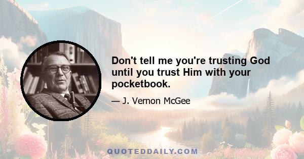 Don't tell me you're trusting God until you trust Him with your pocketbook.