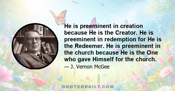 He is preeminent in creation because He is the Creator. He is preeminent in redemption for He is the Redeemer. He is preeminent in the church because He is the One who gave Himself for the church.