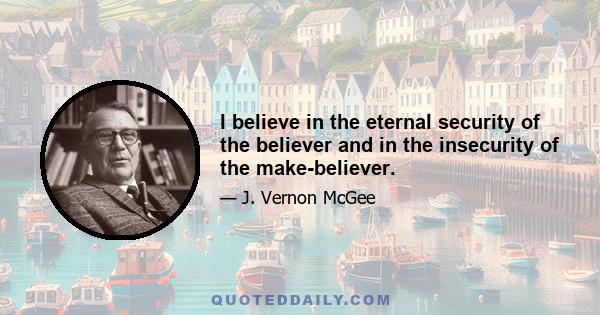 I believe in the eternal security of the believer and in the insecurity of the make-believer.