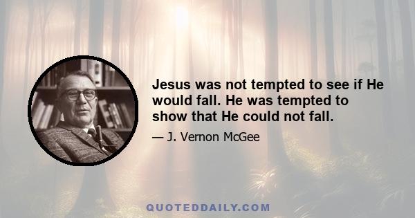 Jesus was not tempted to see if He would fall. He was tempted to show that He could not fall.