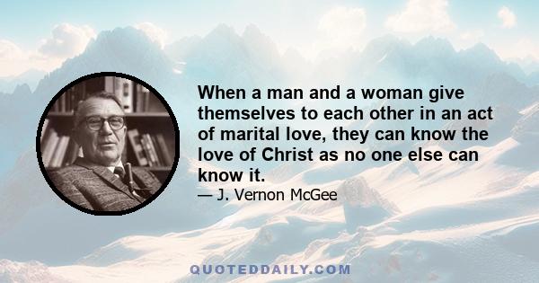 When a man and a woman give themselves to each other in an act of marital love, they can know the love of Christ as no one else can know it.