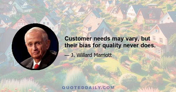 Customer needs may vary, but their bias for quality never does.