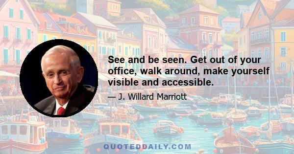 See and be seen. Get out of your office, walk around, make yourself visible and accessible.