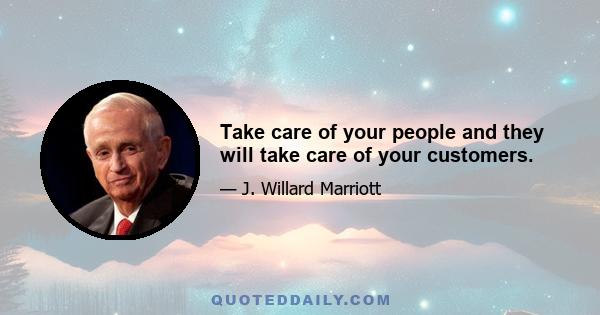 Take care of your people and they will take care of your customers.