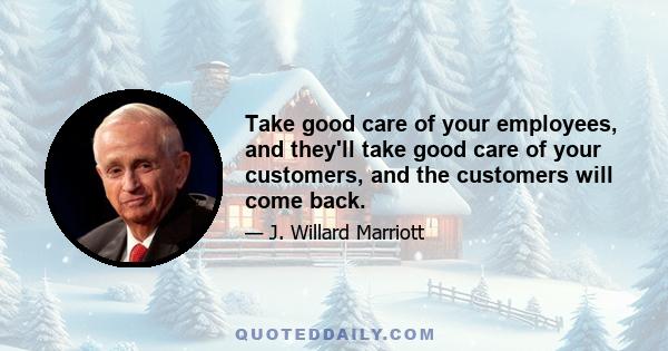 Take good care of your employees, and they'll take good care of your customers, and the customers will come back.