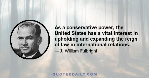 As a conservative power, the United States has a vital interest in upholding and expanding the reign of law in international relations.