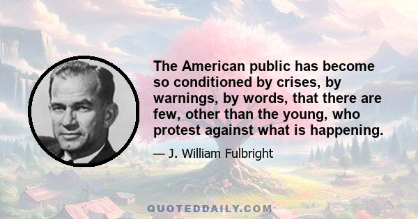 The American public has become so conditioned by crises, by warnings, by words, that there are few, other than the young, who protest against what is happening.