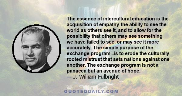 The essence of intercultural education is the acquisition of empathy-the ability to see the world as others see it, and to allow for the possibility that others may see something we have failed to see, or may see it