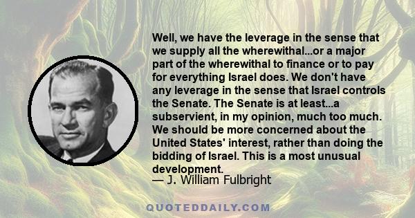 Well, we have the leverage in the sense that we supply all the wherewithal...or a major part of the wherewithal to finance or to pay for everything Israel does. We don't have any leverage in the sense that Israel