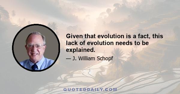 Given that evolution is a fact, this lack of evolution needs to be explained.