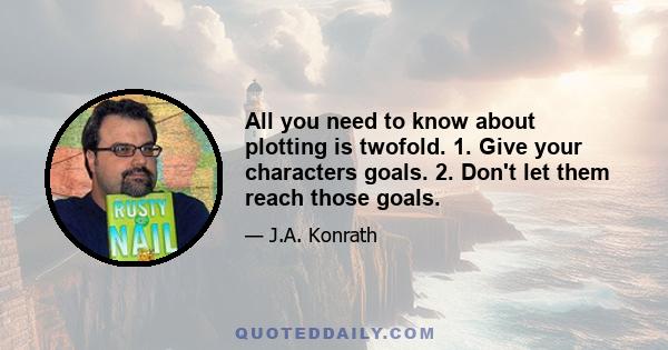 All you need to know about plotting is twofold. 1. Give your characters goals. 2. Don't let them reach those goals.