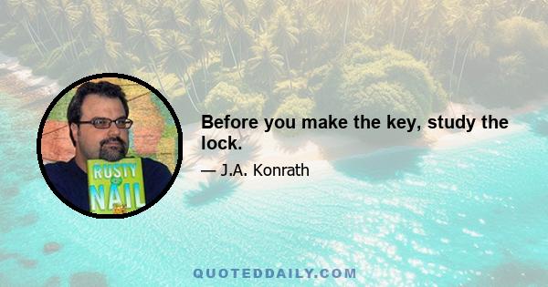 Before you make the key, study the lock.