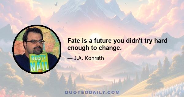 Fate is a future you didn't try hard enough to change.