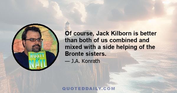 Of course, Jack Kilborn is better than both of us combined and mixed with a side helping of the Bronte sisters.