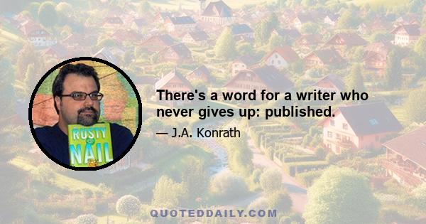 There's a word for a writer who never gives up: published.