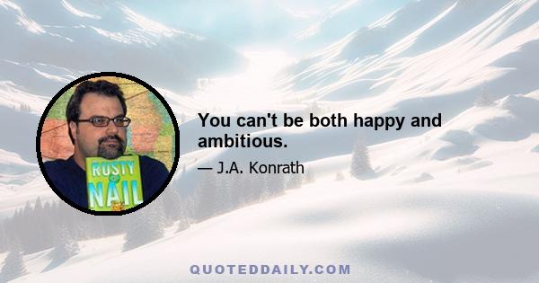 You can't be both happy and ambitious.