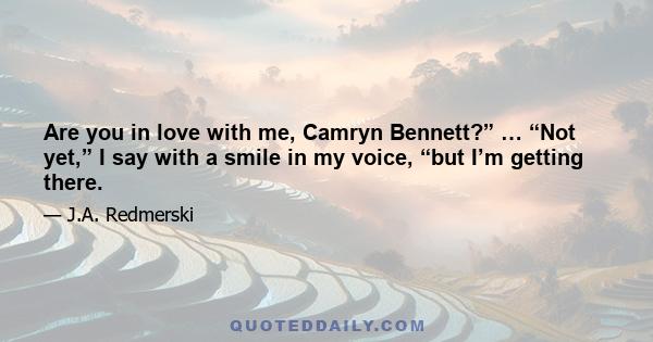 Are you in love with me, Camryn Bennett?” … “Not yet,” I say with a smile in my voice, “but I’m getting there.