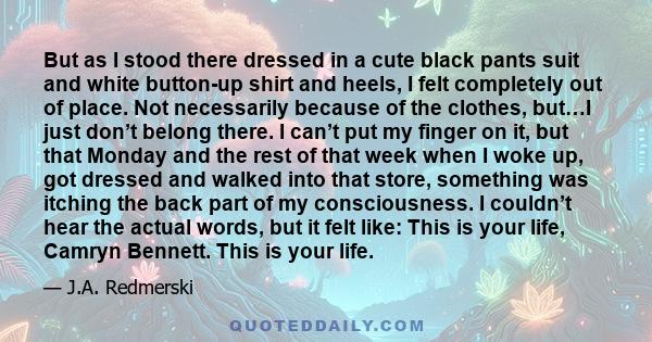 But as I stood there dressed in a cute black pants suit and white button-up shirt and heels, I felt completely out of place. Not necessarily because of the clothes, but…I just don’t belong there. I can’t put my finger