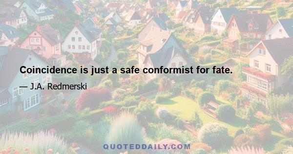 Coincidence is just a safe conformist for fate.