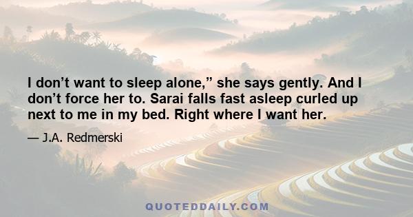 I don’t want to sleep alone,” she says gently. And I don’t force her to. Sarai falls fast asleep curled up next to me in my bed. Right where I want her.