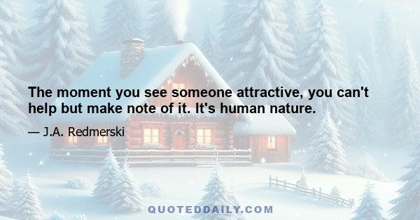 The moment you see someone attractive, you can't help but make note of it. It's human nature.