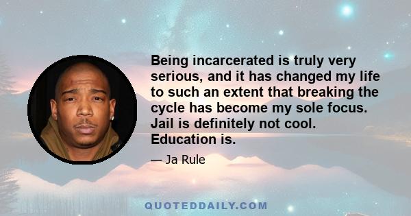 Being incarcerated is truly very serious, and it has changed my life to such an extent that breaking the cycle has become my sole focus. Jail is definitely not cool. Education is.